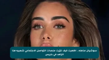 سوشيال مذهلة.. أظهرت كيف غيّرت منصات التواصل الاجتماعي شعبية هنا الزاهد في باريس